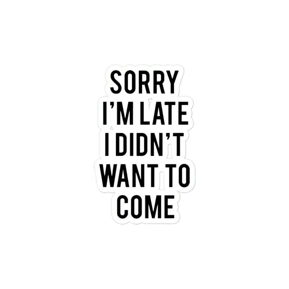 Sorry I'm late. I didn't want to come. Sticker