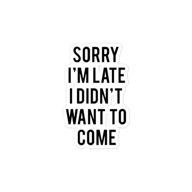 Sorry I'm late. I didn't want to come. Sticker
