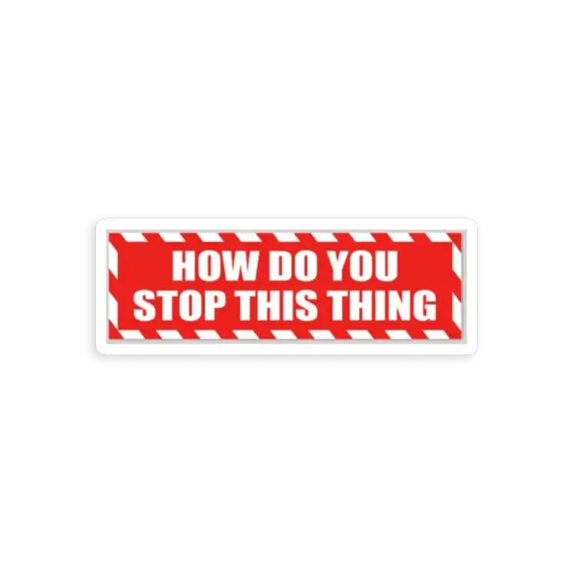 How do you Stop this thing Sticker